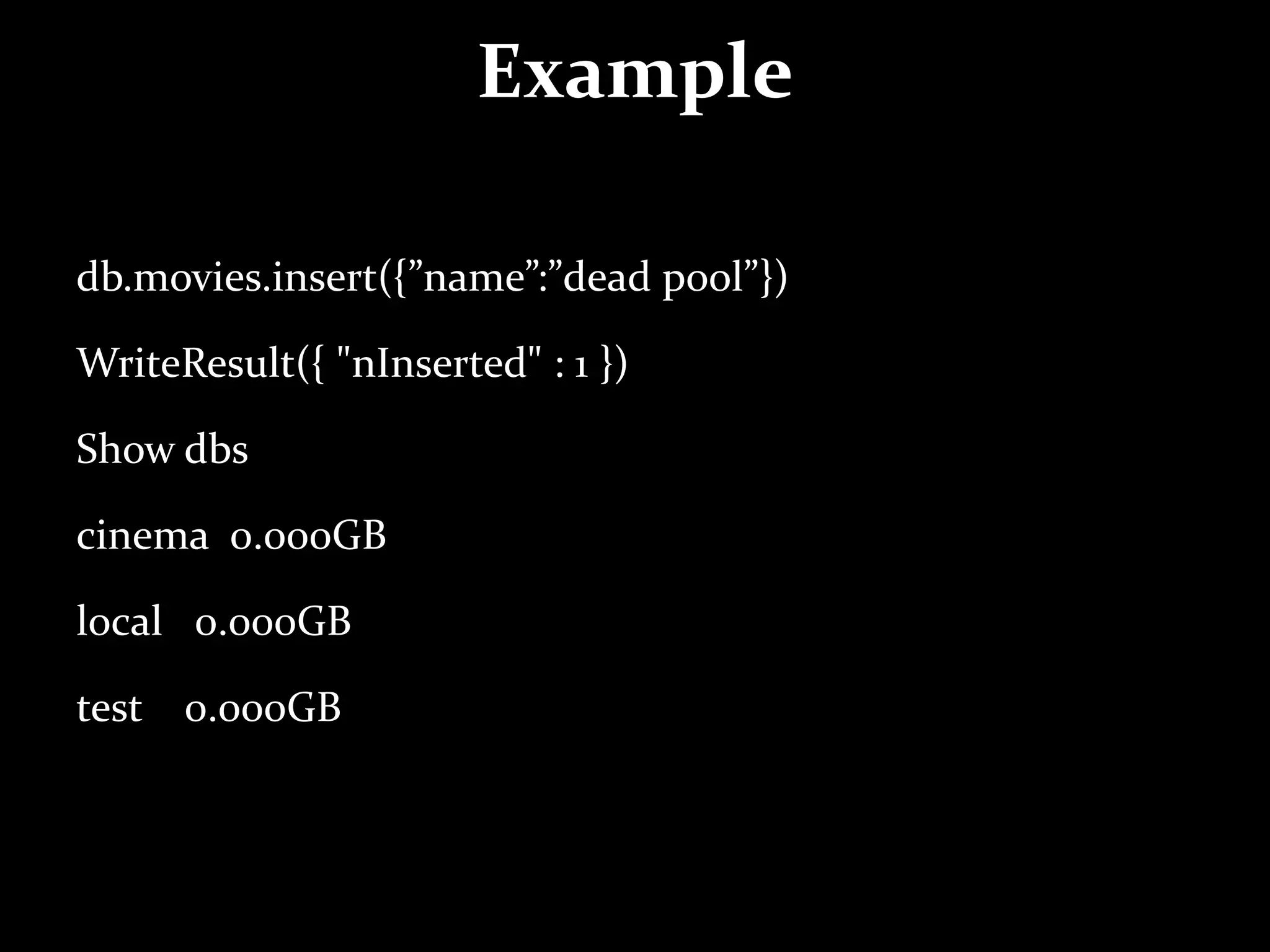 Example
db.movies.insert({”name”:”dead pool”})
WriteResult({ "nInserted" : 1 })
Show dbs
cinema 0.000GB
local 0.000GB
test 0.000GB
 