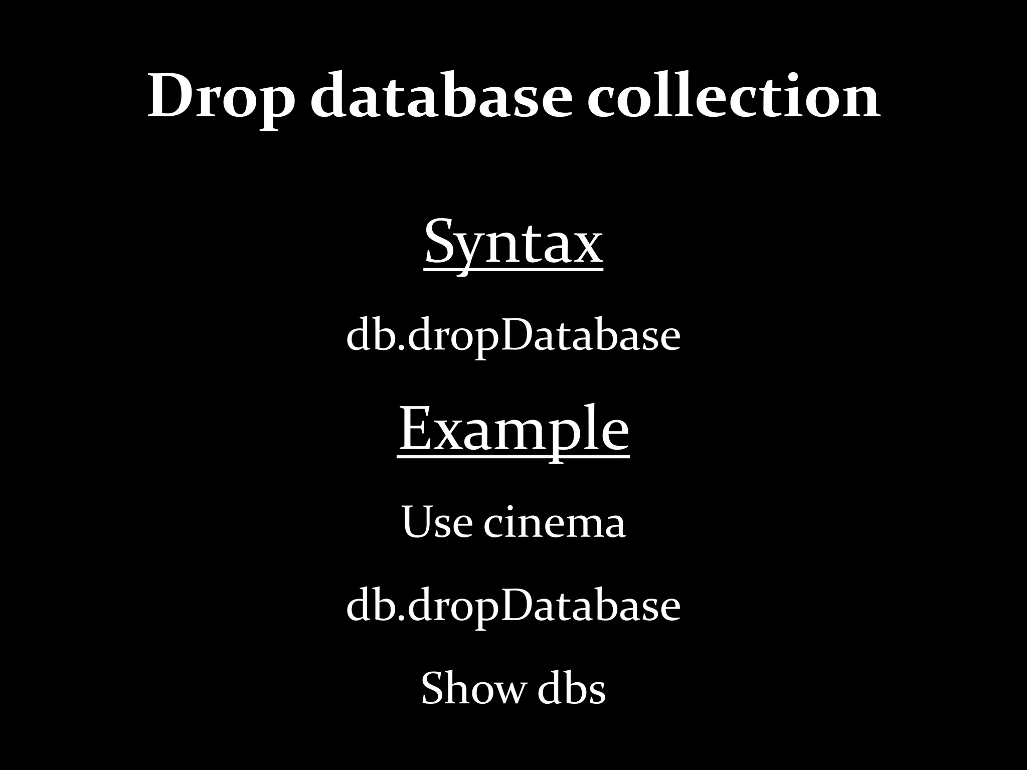 Drop database collection
Syntax
db.dropDatabase
Example
Use cinema
db.dropDatabase
Show dbs
 