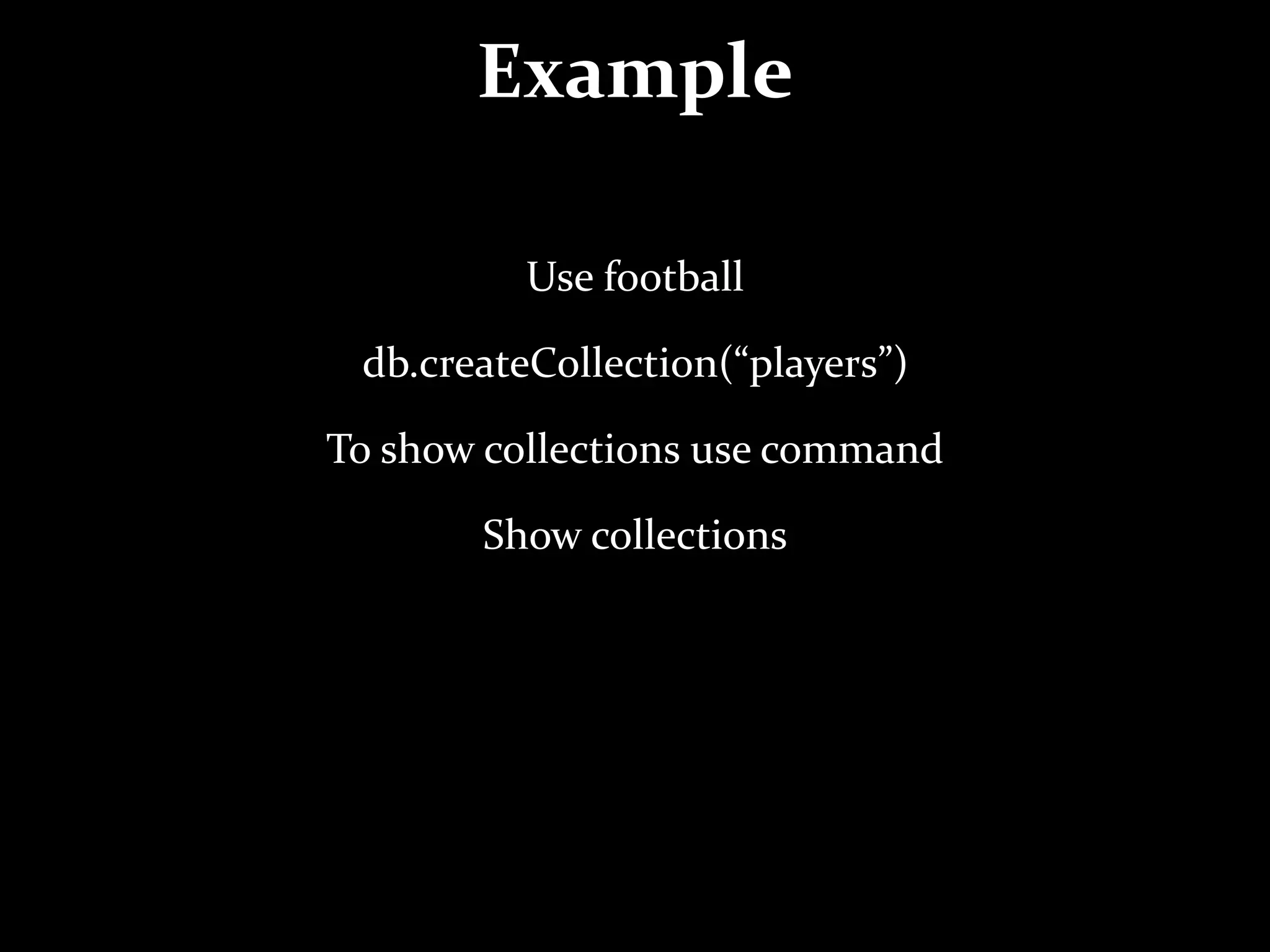 Example
Use football
db.createCollection(“players”)
To show collections use command
Show collections
 