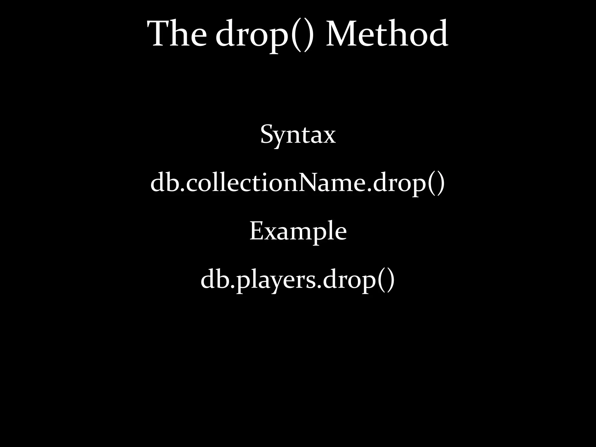 The drop() Method
Syntax
db.collectionName.drop()
Example
db.players.drop()
 