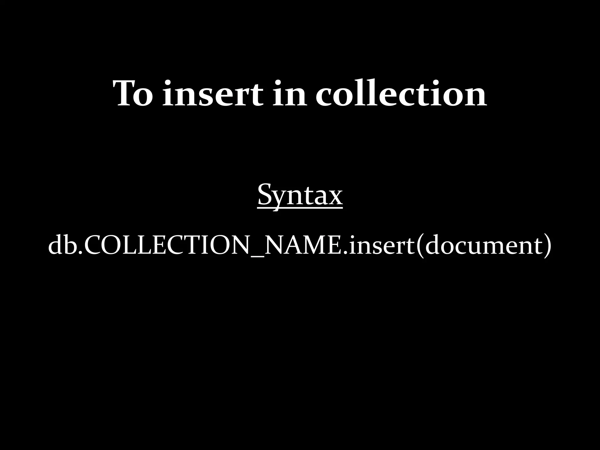 To insert in collection
Syntax
db.COLLECTION_NAME.insert(document)
 