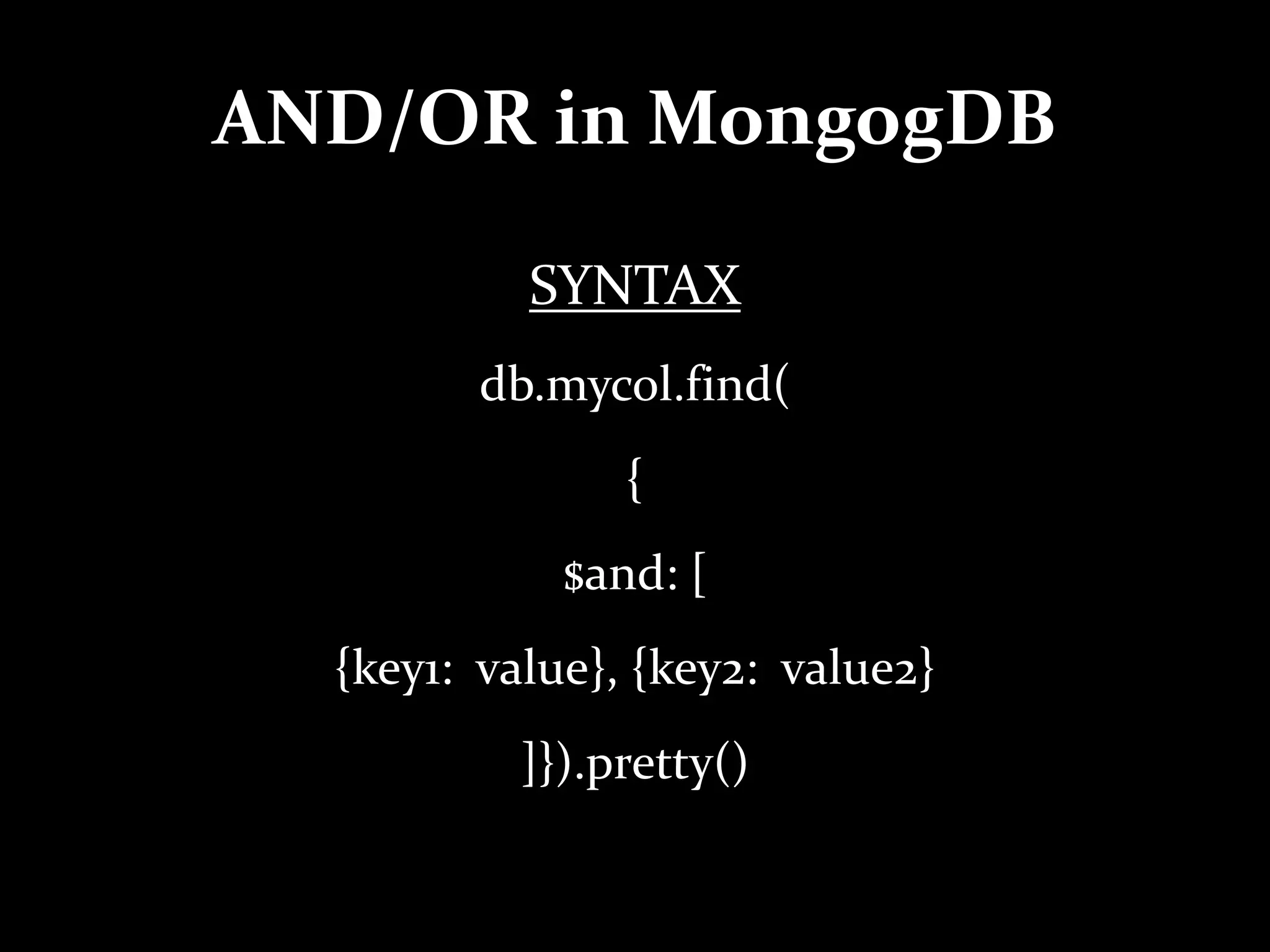 AND/OR in MongogDB
SYNTAX
db.mycol.find(
{
$and: [
{key1: value}, {key2: value2}
]}).pretty()
 
