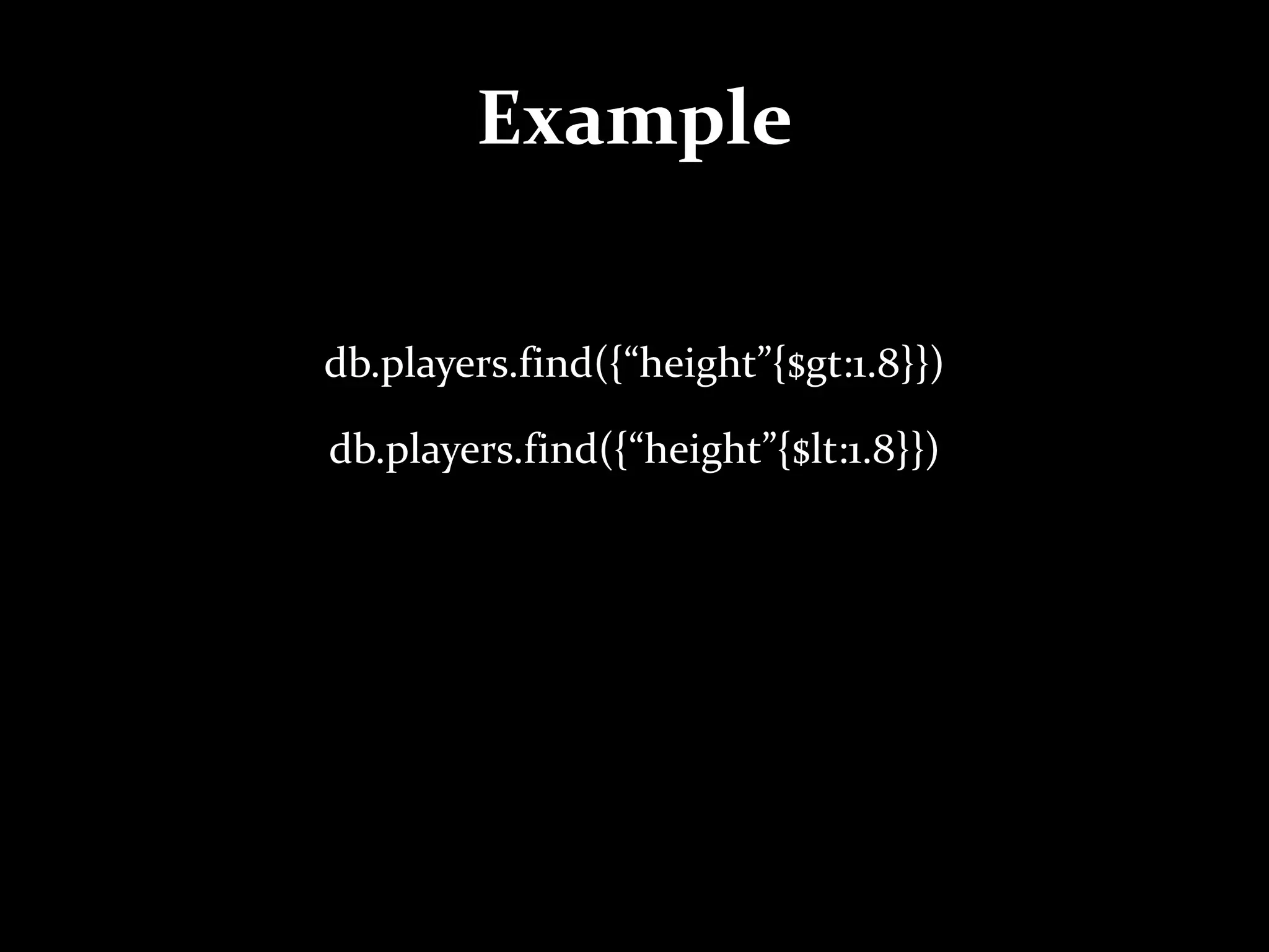 Example
db.players.find({“height”{$gt:1.8}})
db.players.find({“height”{$lt:1.8}})
 