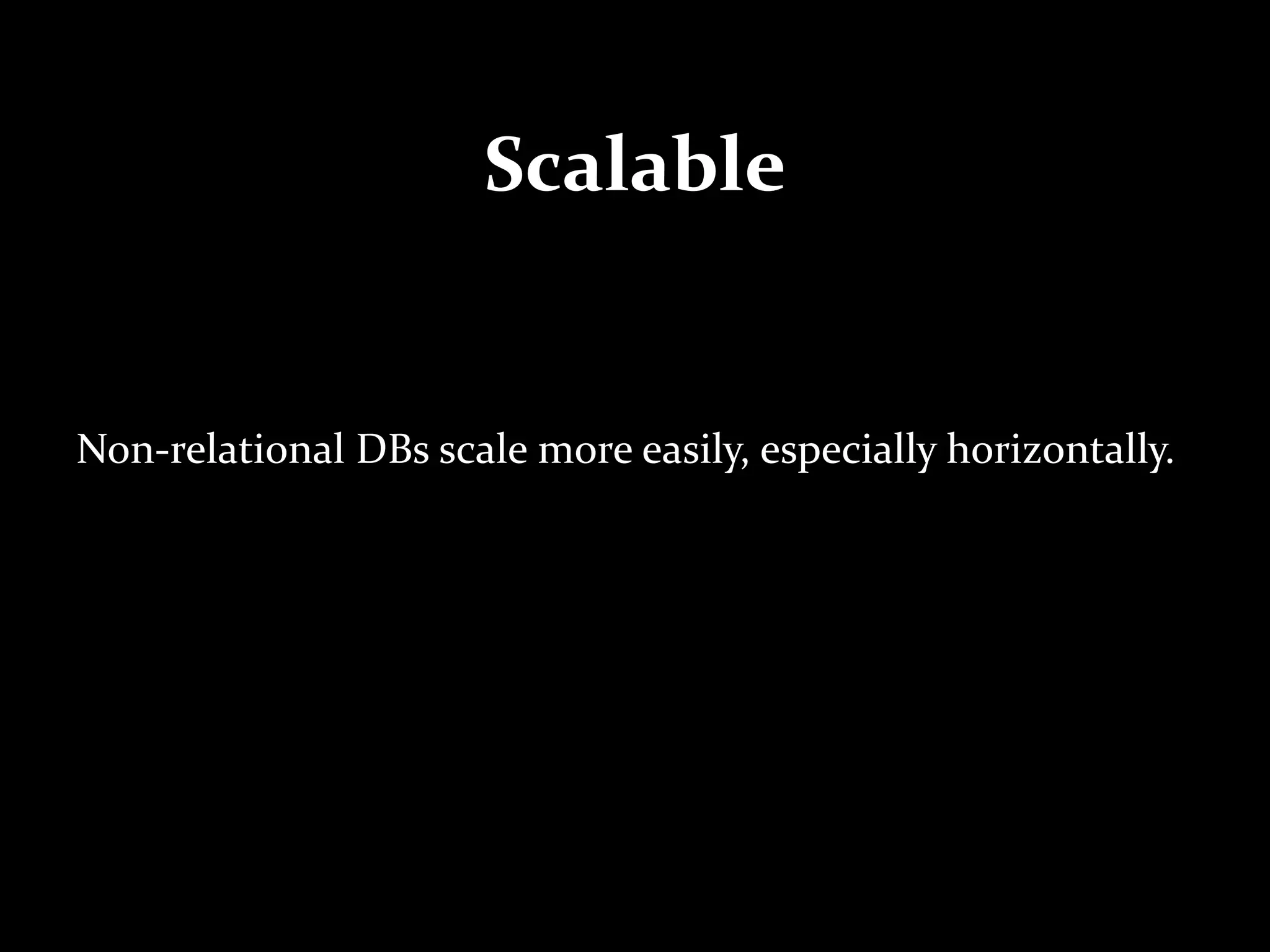 Scalable
Non-relational DBs scale more easily, especially horizontally.
 