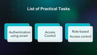 List of Practical Tasks
Authentication
using scram
Access
Control
Role-based
Access control
 