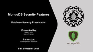 MongoDB Security Features
Database Security Presentation
Presented by:
Mahdi Dousti
Fatemeh Kamani
Instructor:
Dr. Sadegh Dorri Nogoorani
Fall Semester 2021
 