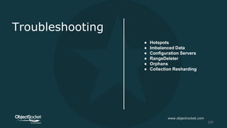 Troubleshooting
● Hotspots
● Imbalanced Data
● Configuration Servers
● RangeDeleter
● Orphans
● Collection Resharding
www.objectrocket.com
109
 