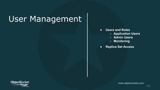 User Management
● Users and Roles
○ Application Users
○ Admin Users
○ Monitoring
www.objectrocket.com
132
● Replica Set Access
 