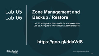 www.objectrocket.com
169
Lab 05
Lab 06
https://goo.gl/ddaVdS
Zone Management and
Backup / Restore
Lab 05. Navigate to /Percona2017/Lab05/exercises
Lab 06. Navigate to /Percona2017/Lab06/exercises
 