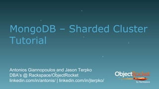 MongoDB – Sharded Cluster
Tutorial
Antonios Giannopoulos and Jason Terpko
DBA’s @ Rackspace/ObjectRocket
linkedin.com/in/antonis/ | linkedin.com/in/jterpko/
1
 