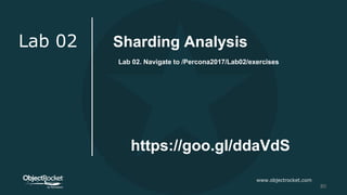 www.objectrocket.com
80
Lab 02
Lab 02. Navigate to /Percona2017/Lab02/exercises
https://goo.gl/ddaVdS
Sharding Analysis
 