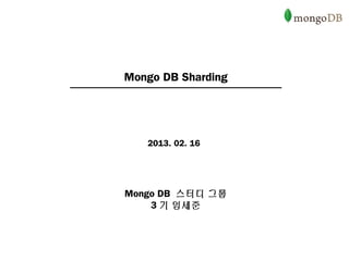 Mongo DB Sharding




   2013. 02. 16




Mongo DB 스터디 그룹
    3 기 임세준
 