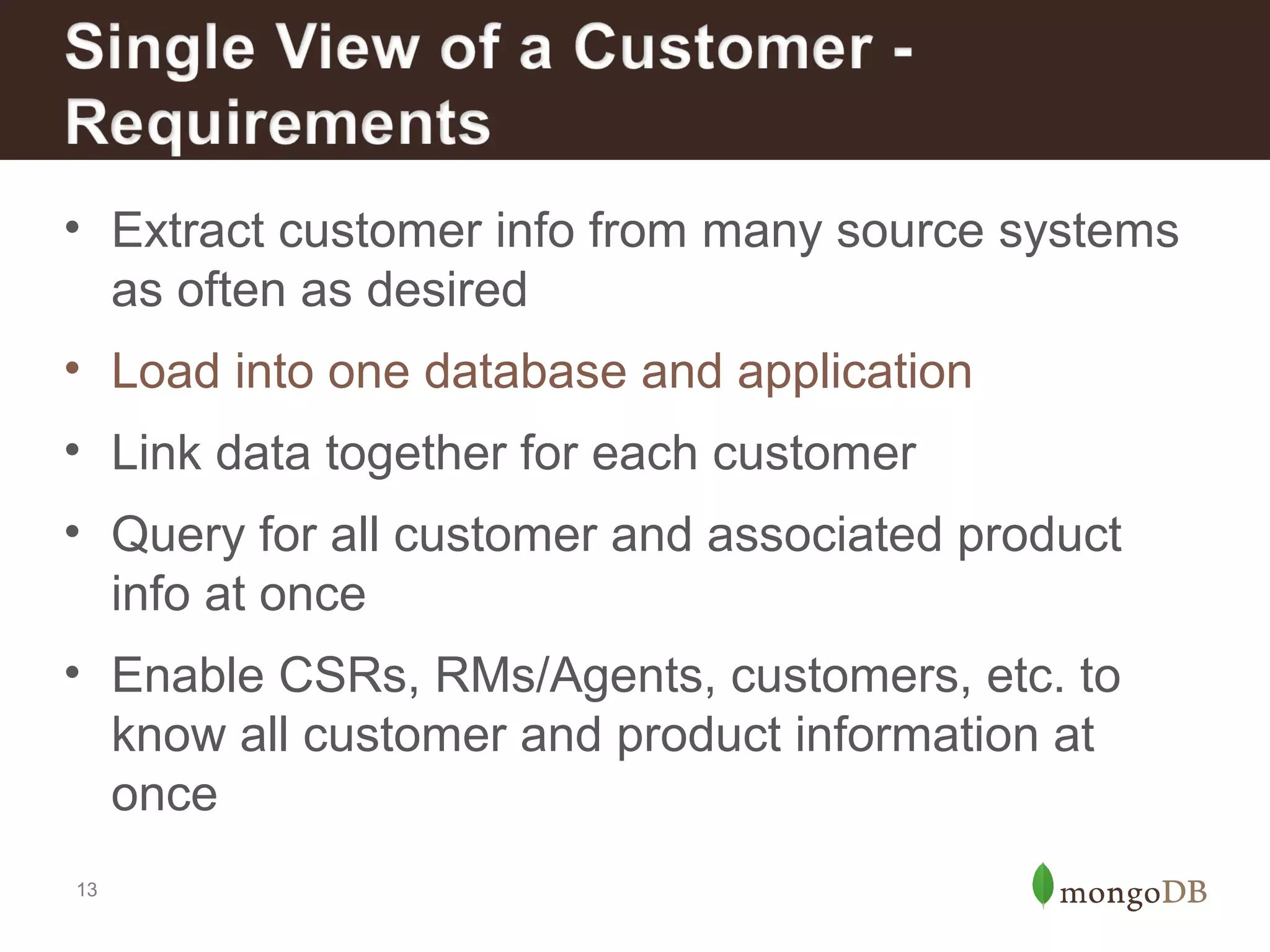 • Extract customer info from many source systems
as often as desired
• Load into one database and application
• Link data together for each customer
• Query for all customer and associated product
info at once
• Enable CSRs, RMs/Agents, customers, etc. to
know all customer and product information at
once
13

 