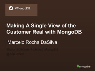Making A Single View of the
Customer Real with MongoDB
Marcelo Rocha DaSilva
Senior Solutions Architect, MongoDB
@SQLorNot

 