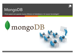 
MongoDB
Primi passi con questo nuovo Motore di database e le nuove tecnologie!
 