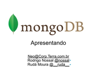 Apresentando

Neo@Corp.Terra.com.br
Rodrigo Nossal @nossal
Rudá Moura @__ruda__
 