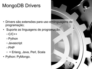 MongoDB Drivers


• Drivers são extensões para uso emlinguagens de
  programação;
• Suporte as linguagens de programação:
  o C/C++
  o Python
  o Javascript
  o PHP
  o + Erlang, Java, Perl, Scala

• Python: PyMongo.
 