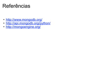Referências

• http://www.mongodb.org/
• http://api.mongodb.org/python/
• http://mongoengine.org/
 