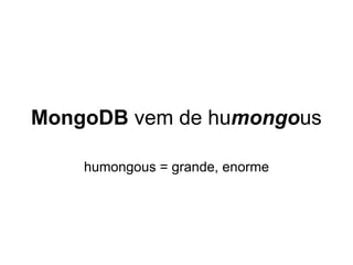 MongoDB vem de humongous

    humongous = grande, enorme
 