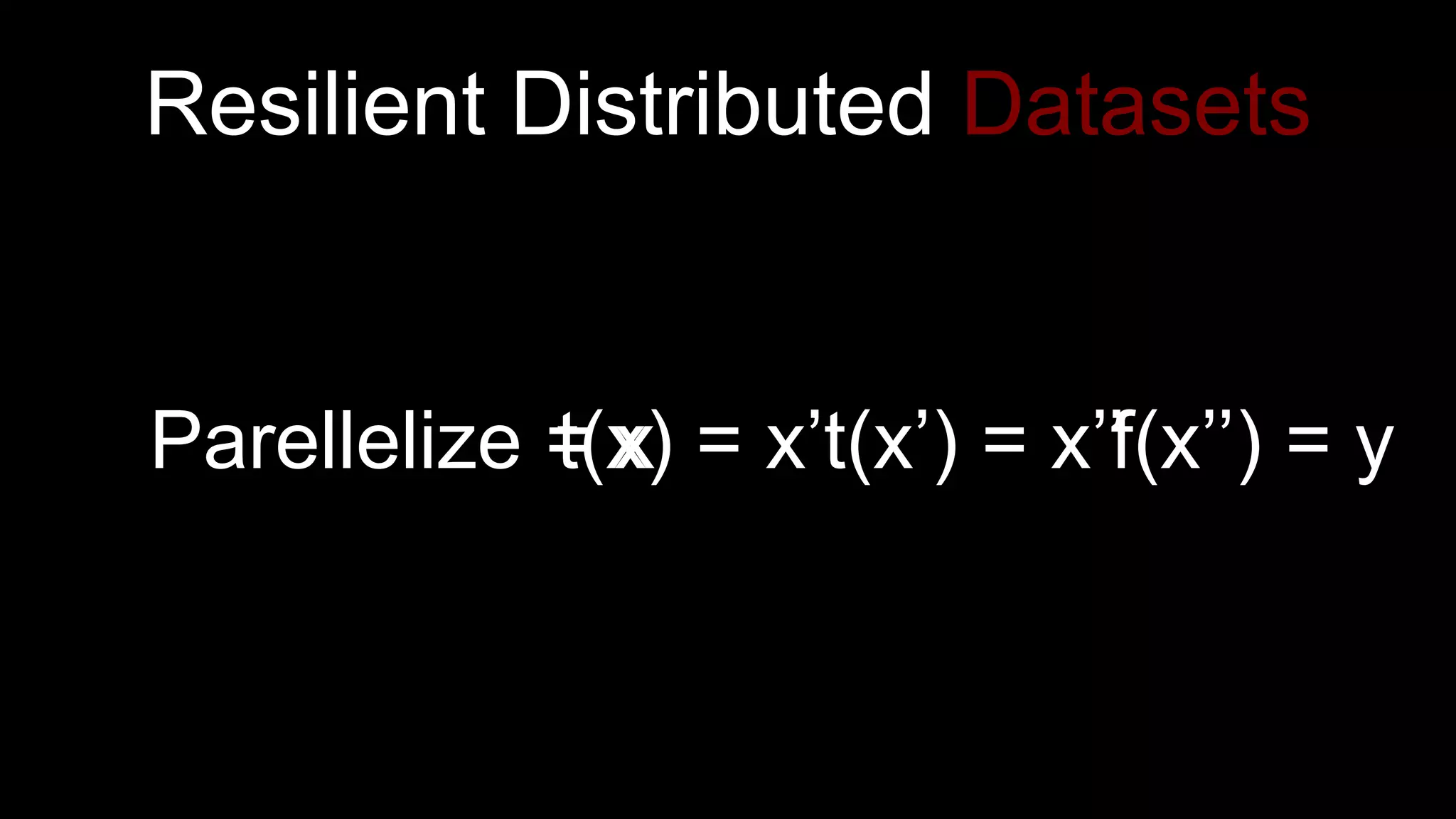 Resilient Distributed Datasets
f(x’’) = yParellelize = xt(x) = x’t(x’) = x’’
 