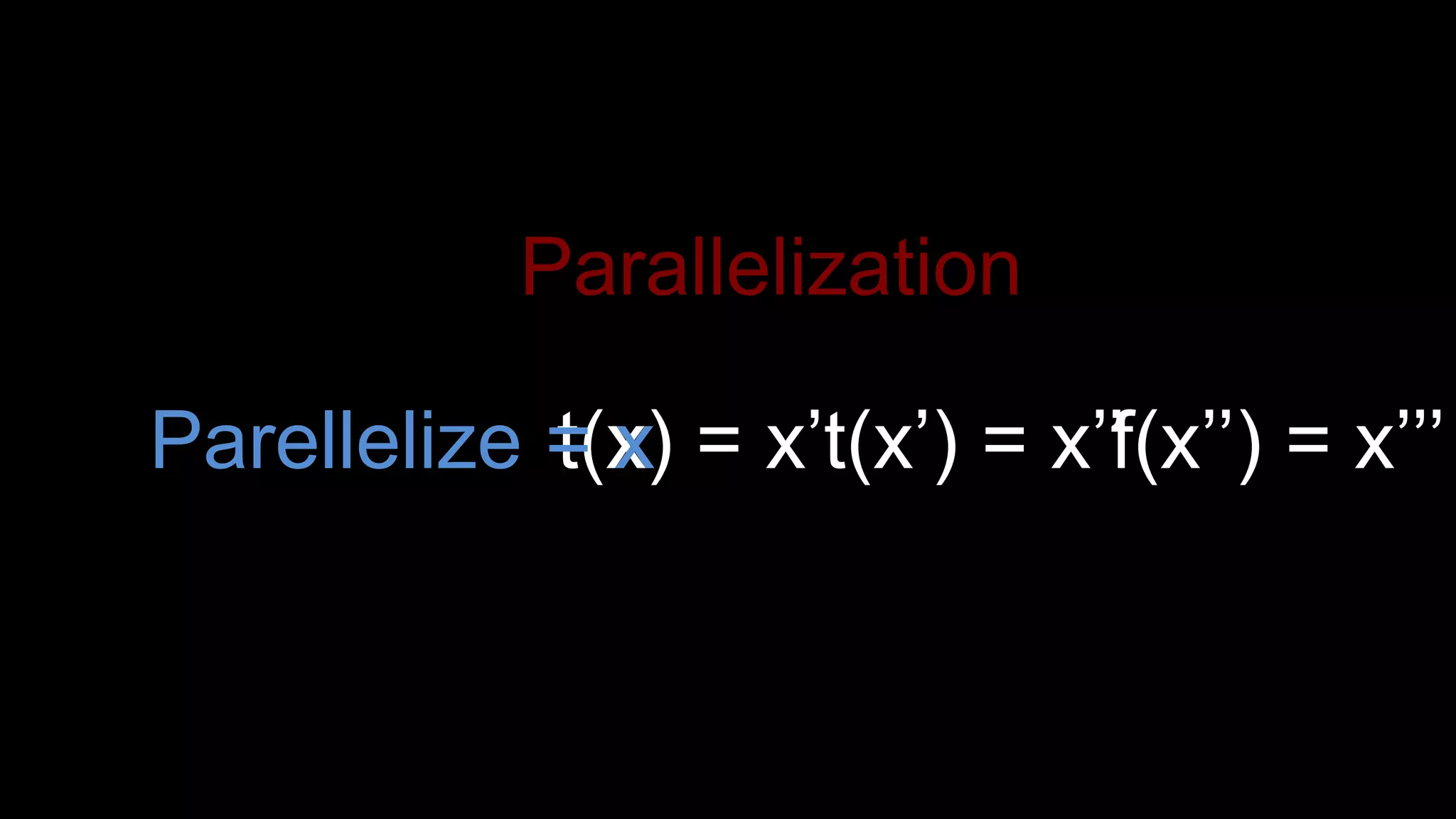 t(x) = x’t(x’) = x’’f(x’’) = x’’’Parellelize = x
Parallelization
 