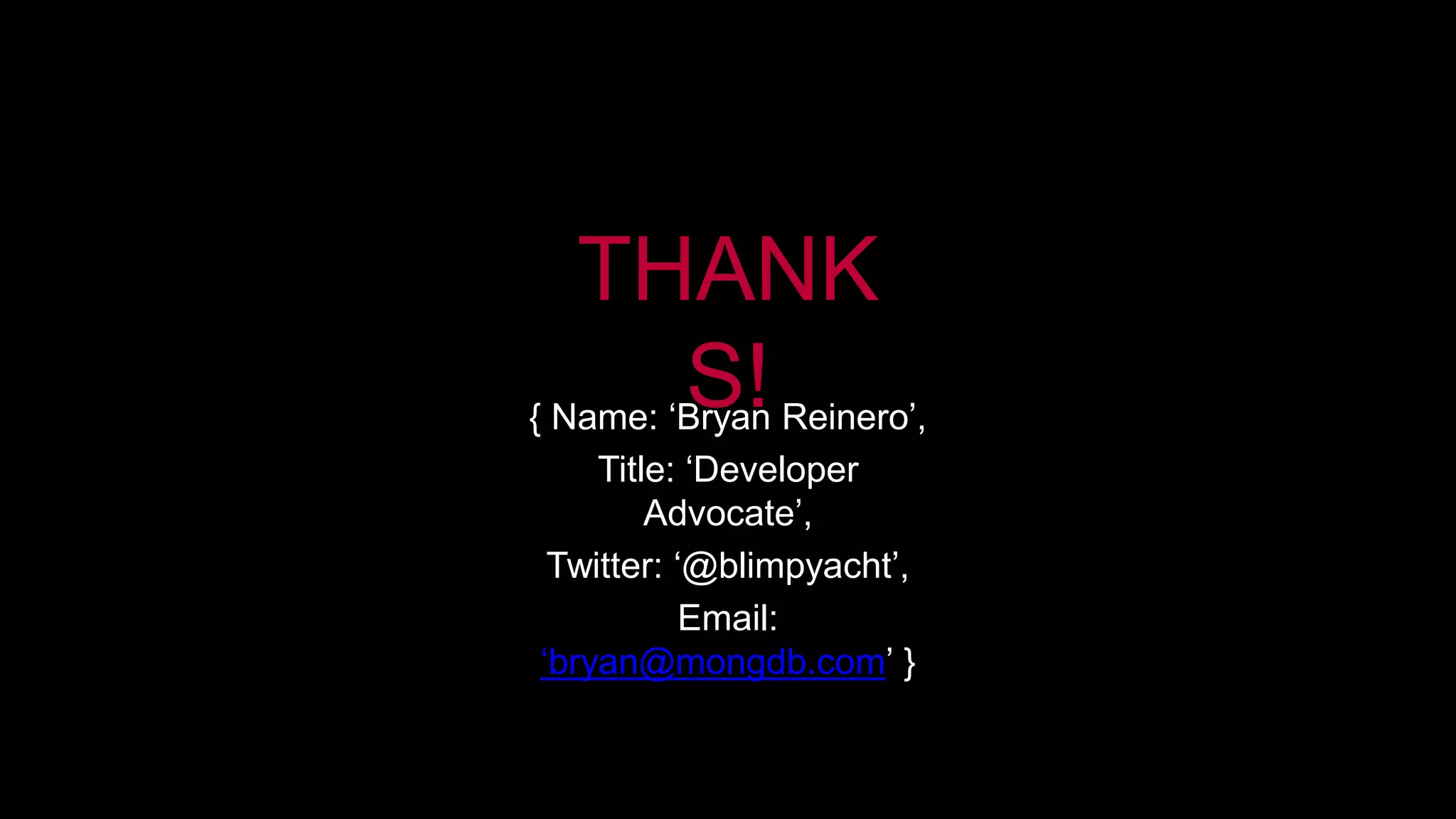 THANK
S!{ Name: ‘Bryan Reinero’,
Title: ‘Developer
Advocate’,
Twitter: ‘@blimpyacht’,
Email:
‘bryan@mongdb.com’ }
 