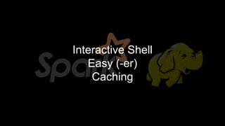 Interactive Shell
Easy (-er)
Caching
 