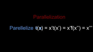 t(x) = x’t(x’) = x’’f(x’’) = x’’’Parellelize = x
Parallelization
 