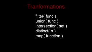 Tranformations
filter( func )
union( func )
intersection( set )
distinct( n )
map( function )
 