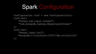 Spark Configuration
Configuration conf = new Configuration();
conf.set(
"mongo.job.input.format",
"com.mongodb.hadoop.MongoInputFormat”
);
conf.set(
"mongo.input.uri",
"mongodb://localhost:27017/db.collection”
);
 