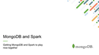 MongoDB and Spark
Getting MongoDB and Spark to play
nice together
 