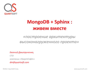 MongoDB + Sphinx :
                             живем вместе
                          «построение архитектуры
                         высоконагруженного проекта»

         Евгений Дмитриченко,
         CTO
         компании «КвартСофт»
         dm@quartsoft.com

©2012. QuartSoft Corp.                           www.quartsoft.com
 