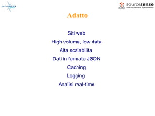 Adatto

      Siti web
High volume, low data
   Alta scalabilita
Dati in formato JSON
      Caching
      Logging
  Analisi real-time
 