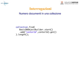 Interrogazioni
  Numero documenti in una collezione




collection.find(
   BasicDBObjectBuilder.start()
   .add("centerId",centerId).get()
).length();
 