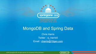 MongoDB and Spring Data
                                                                 Chris Harris
                                                            Twitter : cj_harris5
                                                         Email : charris@10gen.com



© 2012 SpringOne 2GX. All rights reserved. Do not distribute without permission.
 