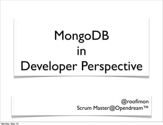 MongoDB
                           in
                  Developer Perspective

                                         @rooﬁmon
                           Scrum Master@Opendream™

Monday, May 14,
 