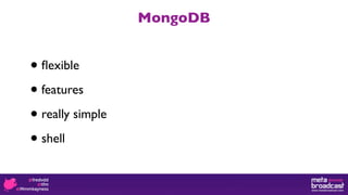 MongoDB


• ﬂexible

• features

• really simple

• shell
 