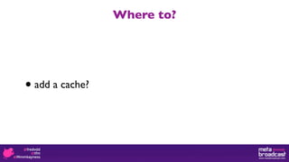 Where to?




•   add a cache?
 