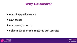 Why Cassandra?


•scalability/performance

• row caches

• consistency control

• column-based model matches our use case
 