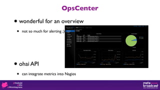 OpsCenter

•   wonderful for an overview
•    not so much for alerting ;)




•   ohai API
•    can integrate metrics into Nagios
 