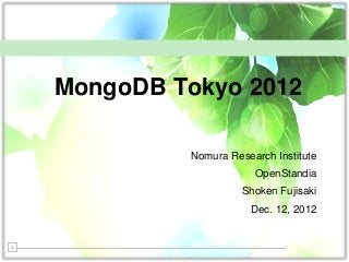 MongoDB Tokyo 2012

             Nomura Research Institute
                         OpenStandia
                       Shoken Fujisaki
                        Dec. 12, 2012


1
 