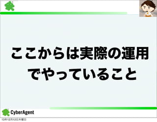 ここからは実際の運用
でやっていること

13年12月12日木曜日

 