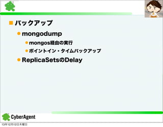 n バックアップ
l mongodump
l mongos経由の実行
l ポイントイン・タイムバックアップ

l ReplicaSetsのDelay

13年12月12日木曜日

 