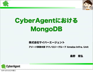 CyberAgentにおける
MongoDB
株式会社サイバーエージェント
アメーバ事業本部 テクノロジーグループ Ameba Infra. Unit

                桑野 章弘

13年12月12日木曜日

 