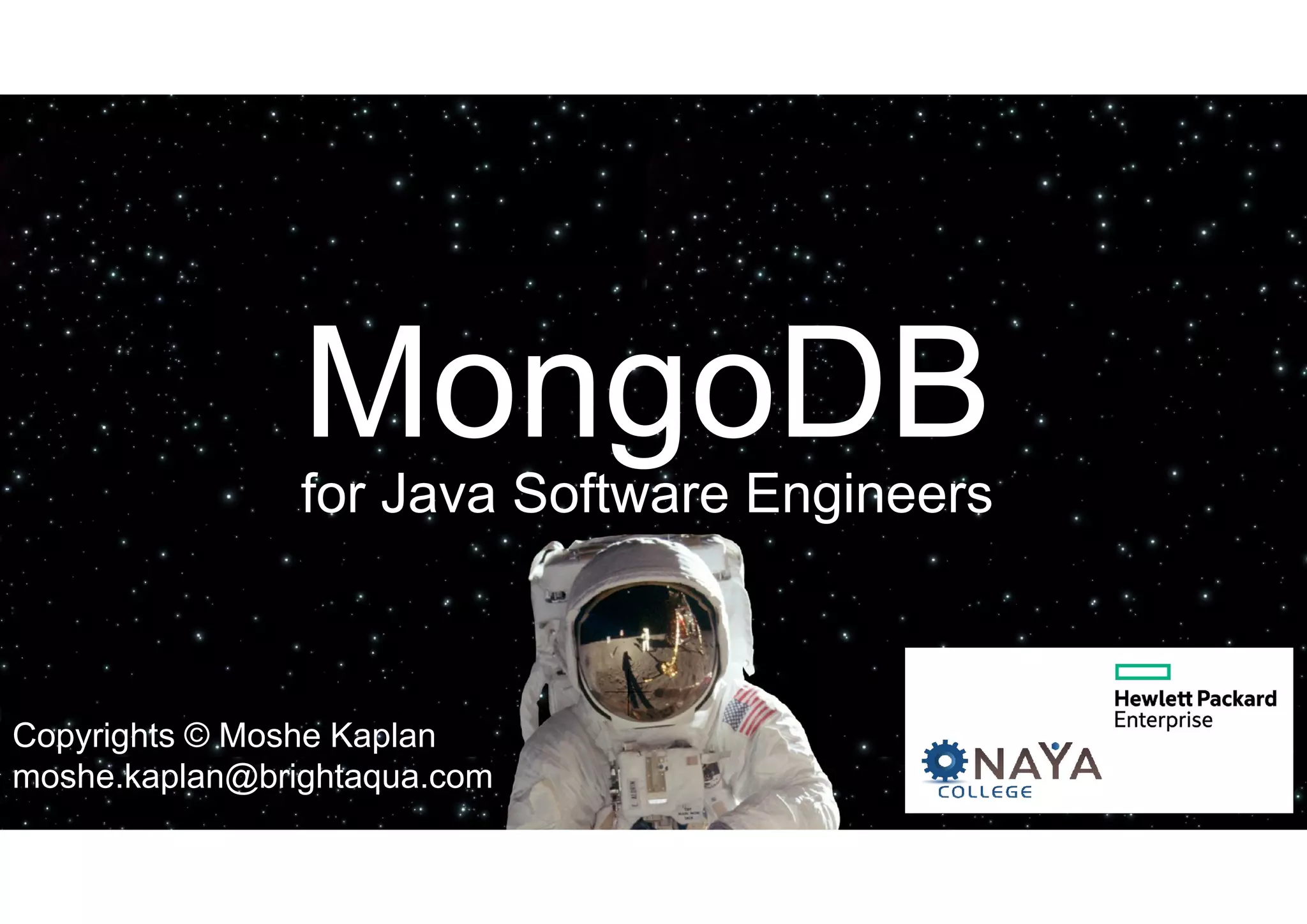 © All rights reserved: Moshe Kaplan© All rights reserved: Moshe Kaplan MongoDB for Java Software Engineers© All rights reserved: Moshe Kaplan© All rights reserved: Moshe Kaplan MongoDB for Java Software Engineers MongoDBfor Java Software Engineers Copyrights © Moshe Kaplan moshe.kaplan@brightaqua.com 