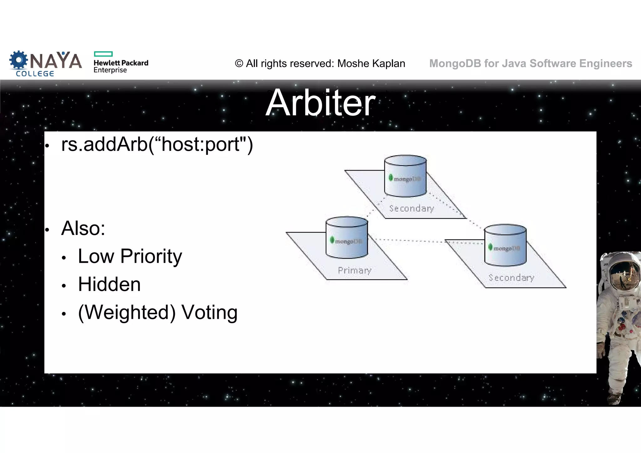 © All rights reserved: Moshe Kaplan© All rights reserved: Moshe Kaplan MongoDB for Java Software Engineers • rs.addArb(“host:port") • Also: • Low Priority • Hidden • (Weighted) Voting Arbiter 116 