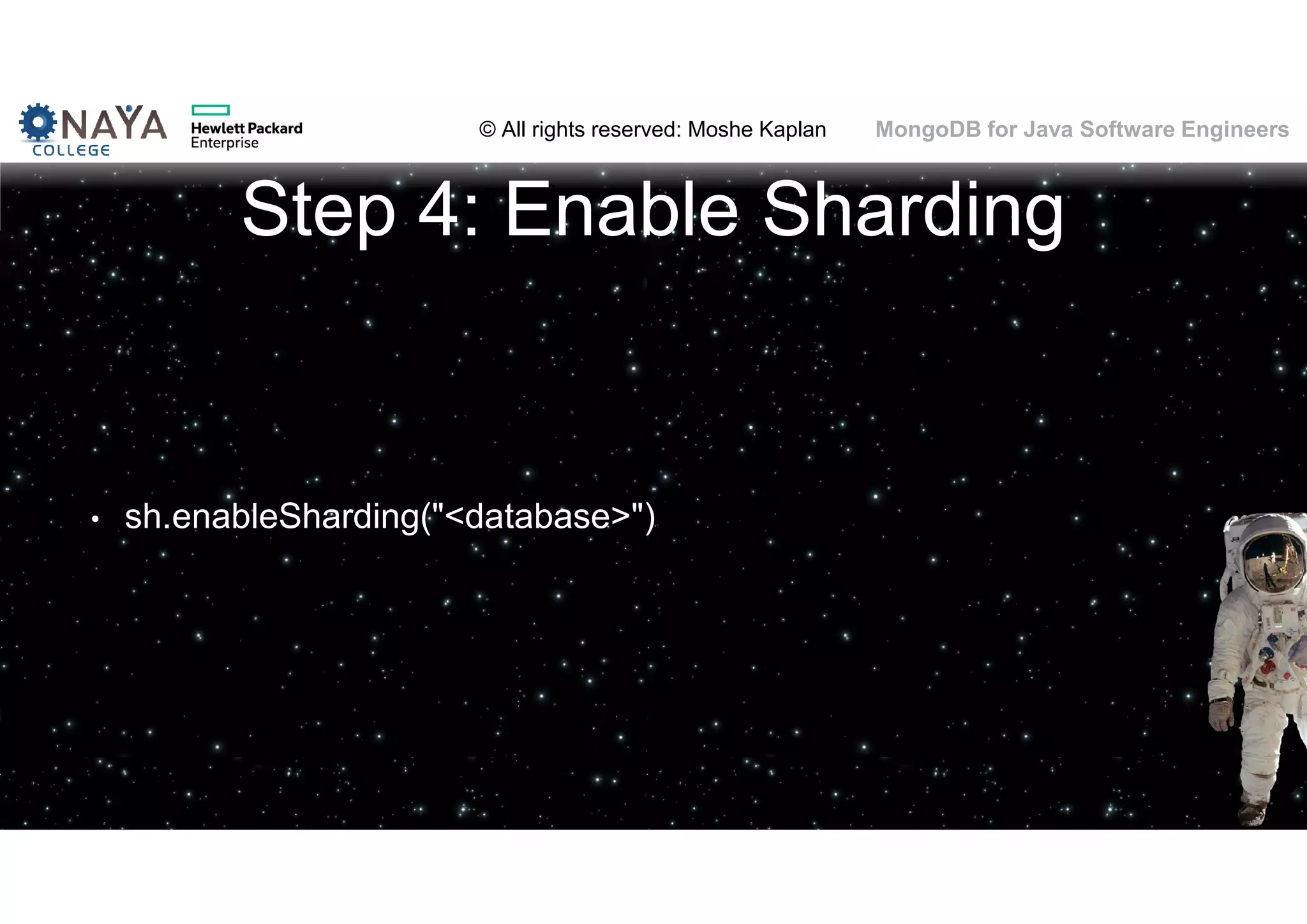 © All rights reserved: Moshe Kaplan© All rights reserved: Moshe Kaplan MongoDB for Java Software Engineers Step 4: Enable Sharding • sh.enableSharding("<database>") 