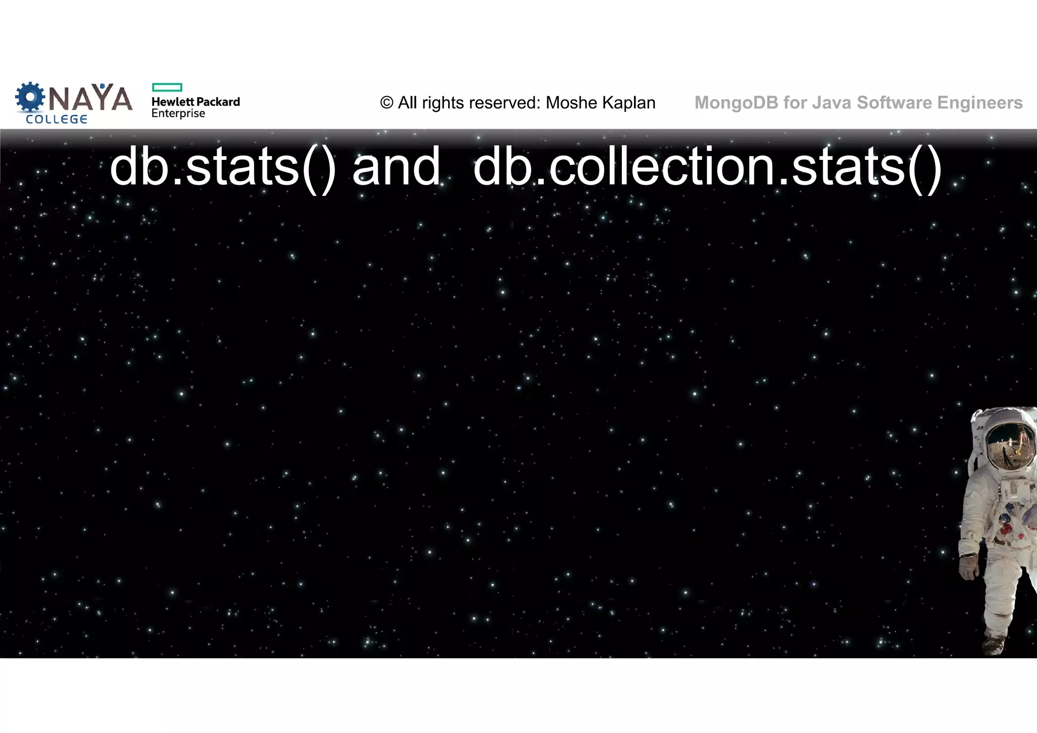 © All rights reserved: Moshe Kaplan© All rights reserved: Moshe Kaplan MongoDB for Java Software Engineers db.stats() and db.collection.stats() 