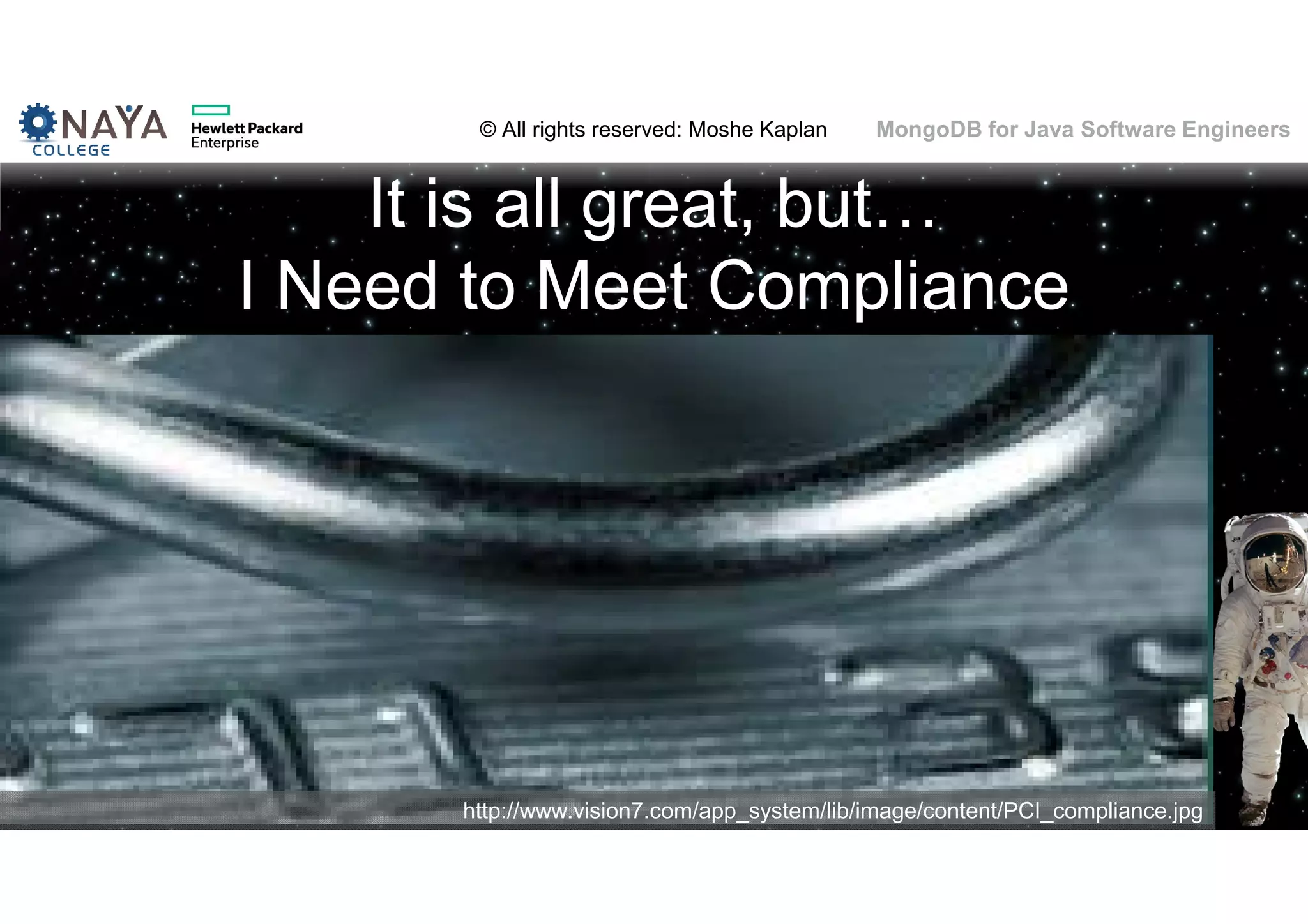 © All rights reserved: Moshe Kaplan© All rights reserved: Moshe Kaplan MongoDB for Java Software Engineers It is all great, but… I Need to Meet Compliance http://www.vision7.com/app_system/lib/image/content/PCI_compliance.jpg 