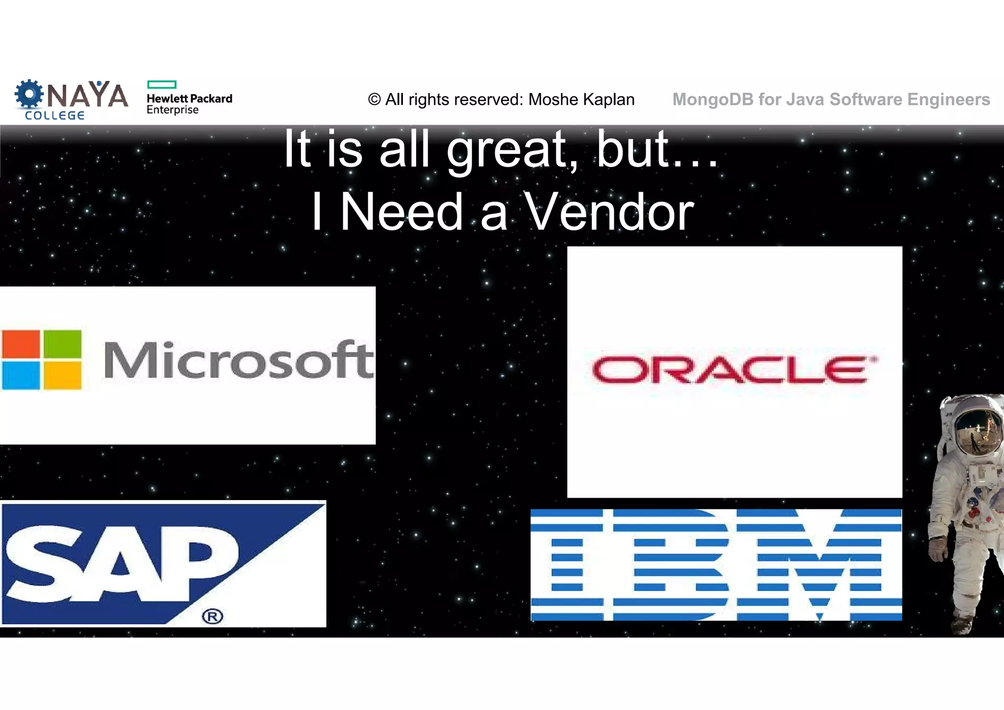 © All rights reserved: Moshe Kaplan© All rights reserved: Moshe Kaplan MongoDB for Java Software Engineers It is all great, but… I Need a Vendor 